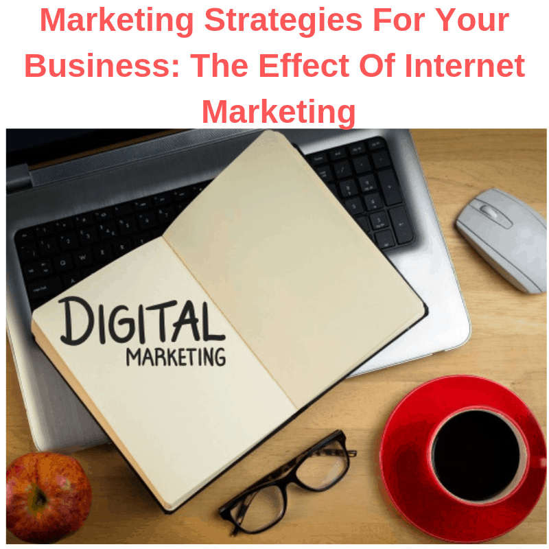 Marketing Strategies For Your Business: The Effect Of Internet Marketing