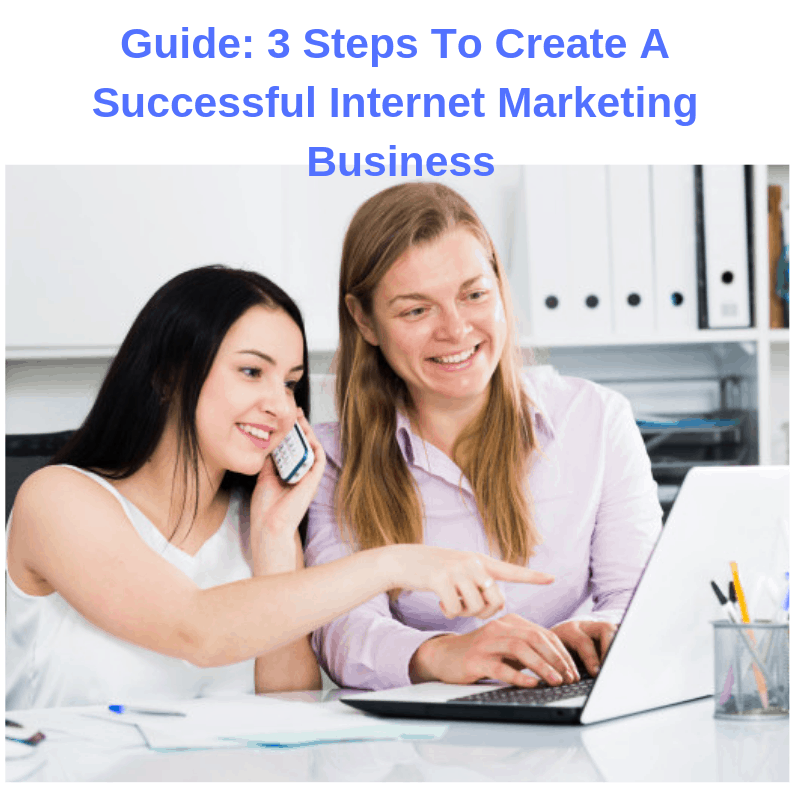 Guide: 3 Steps To Create A Successful Internet Marketing Business