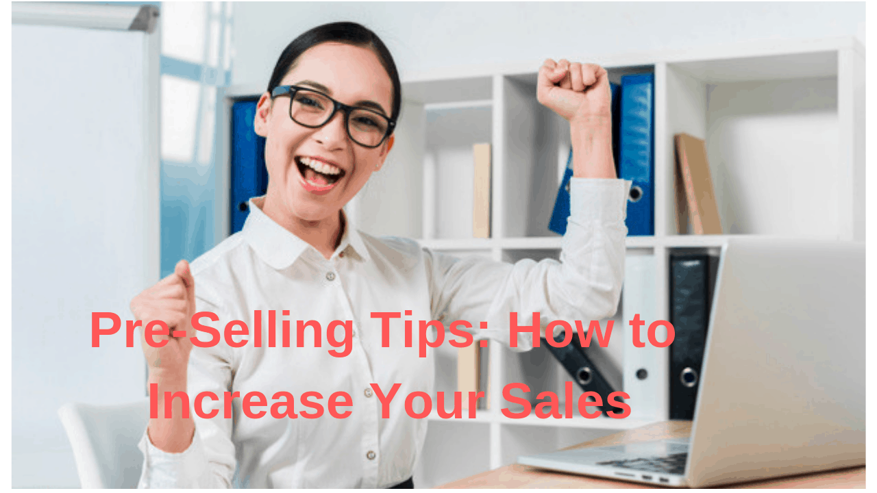 Pre-Selling Tips: How to Increase Your Sales