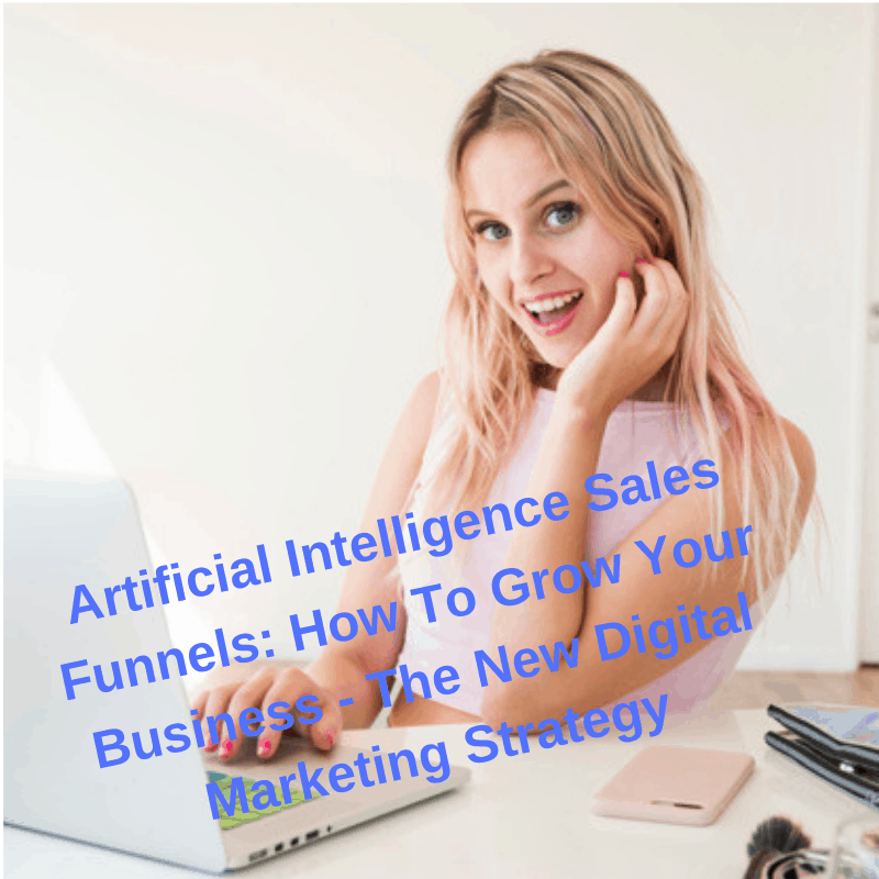 Artificial Intelligence Sales Funnels: How To Grow Your Business - The New Digital Marketing Strategy