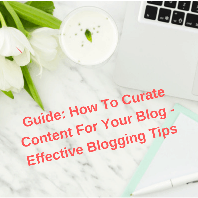 Guide: How To Curate Content For Your Blog - Effective Blogging Tips
