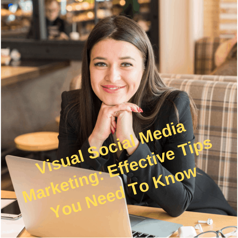 Visual Social Media Marketing: Effective Tips You Need To Know