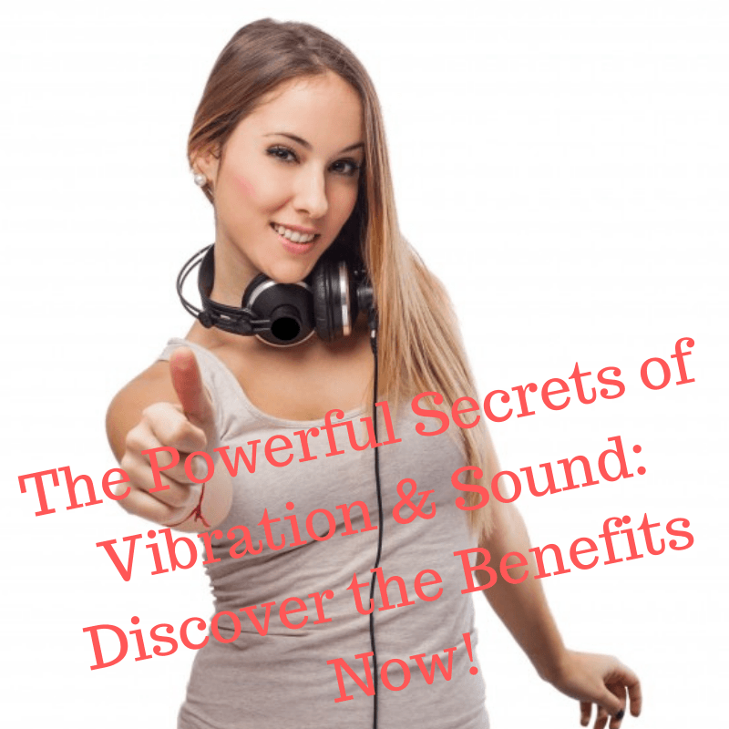 The Powerful Secrets of Vibration & Sound: Discover the Benefits Now!