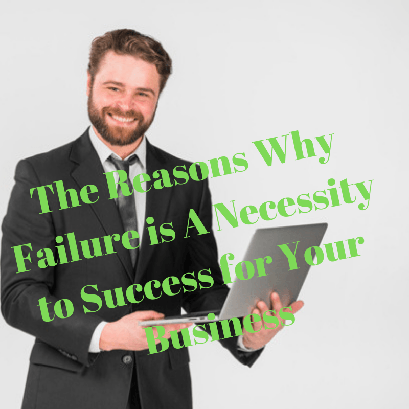 The Reasons Why Failure is A Necessity to Success for Your Business