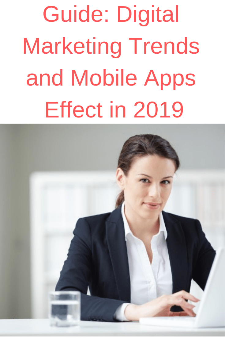 Guide: Digital Marketing Trends and Mobile Apps Effect in 2019
