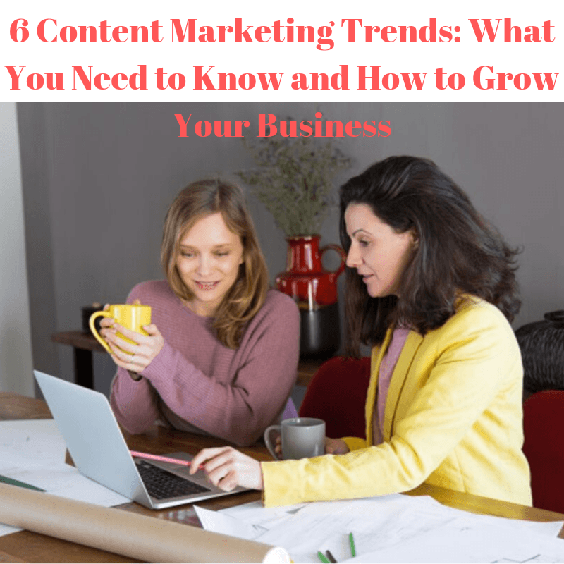 6 Content Marketing Trends: What You Need to Know and How to Grow Your Business
