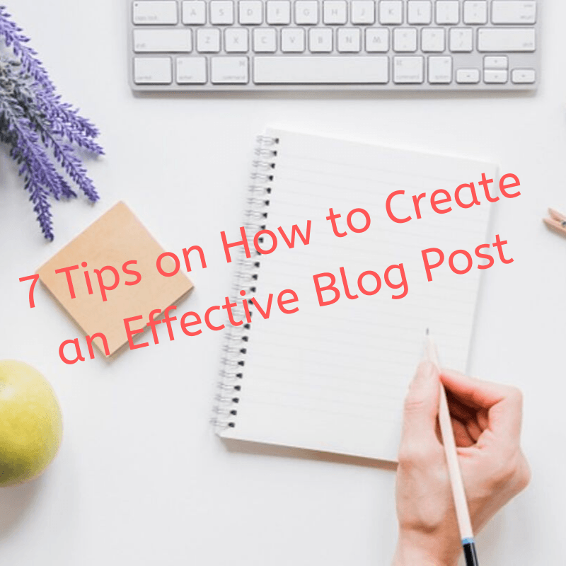7 Tips on How to Create an Effective Blog Post