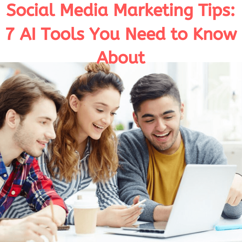 Social Media Marketing Tips: 7 AI Tools You Need to Know About