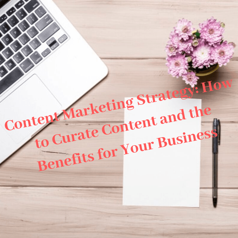 Content Marketing Strategy: How to Curate Content and the Benefits for Your Business