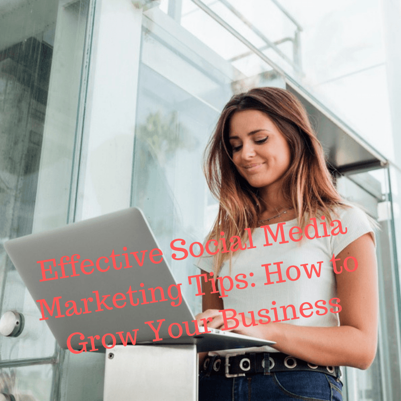 Effective Social Media Marketing Tips: How to Grow Your Business