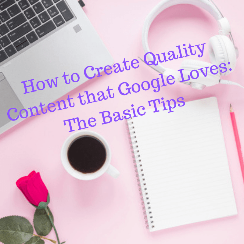 How to Create Quality Content that Google Loves: The Basic Tips