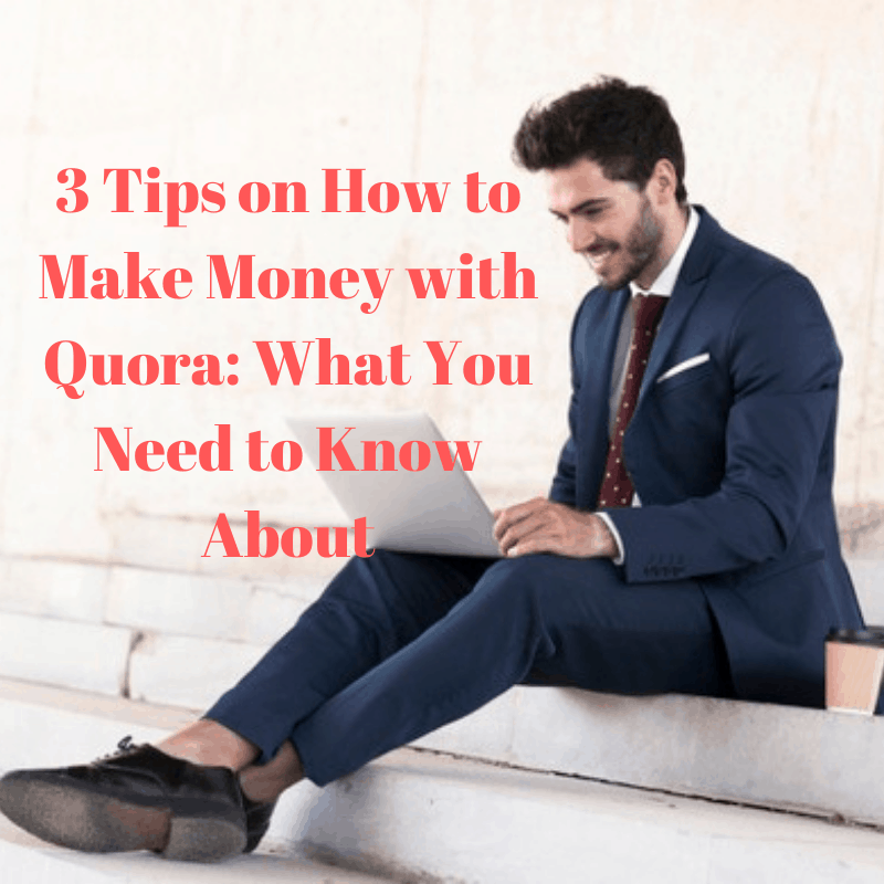 3 Tips on How to Make Money with Quora: What You Need to Know About