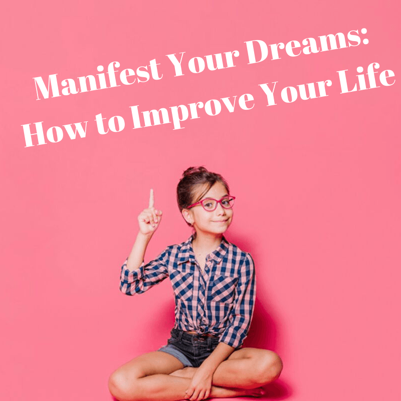Manifest Your Dreams: How to Improve Your Life