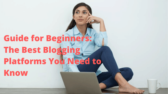 Guide for Beginners: The Best Blogging Platforms You Need to Know