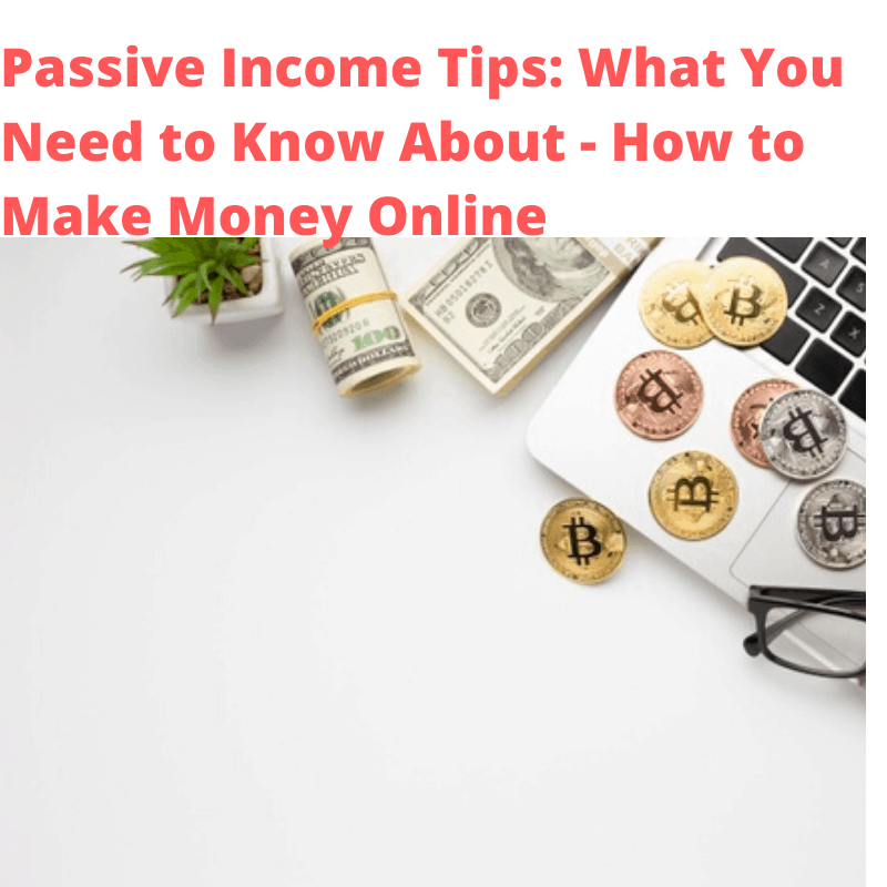 Passive Income Tips: What You Need to Know About - How to Make Money Online
