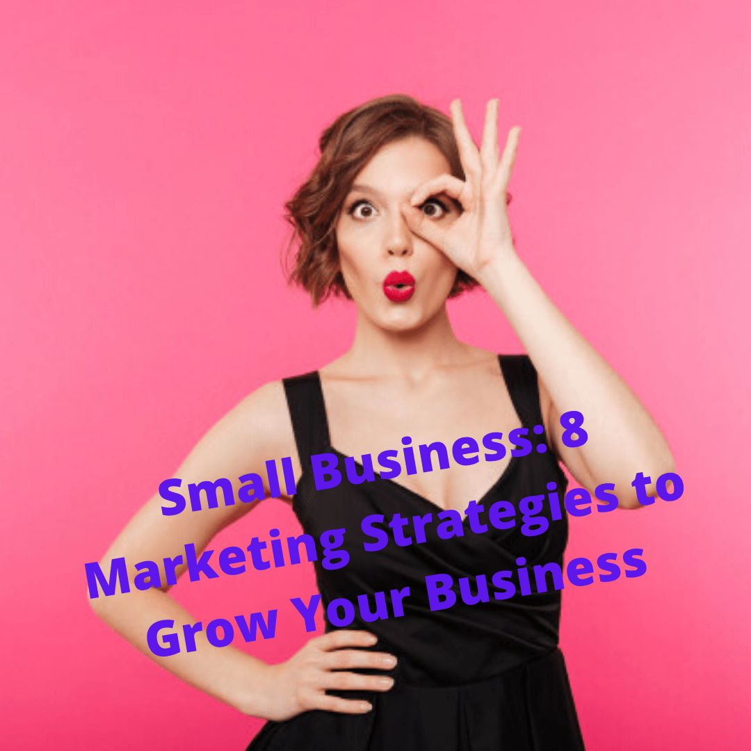 Small Business: 8 Marketing Strategies to Grow Your Business