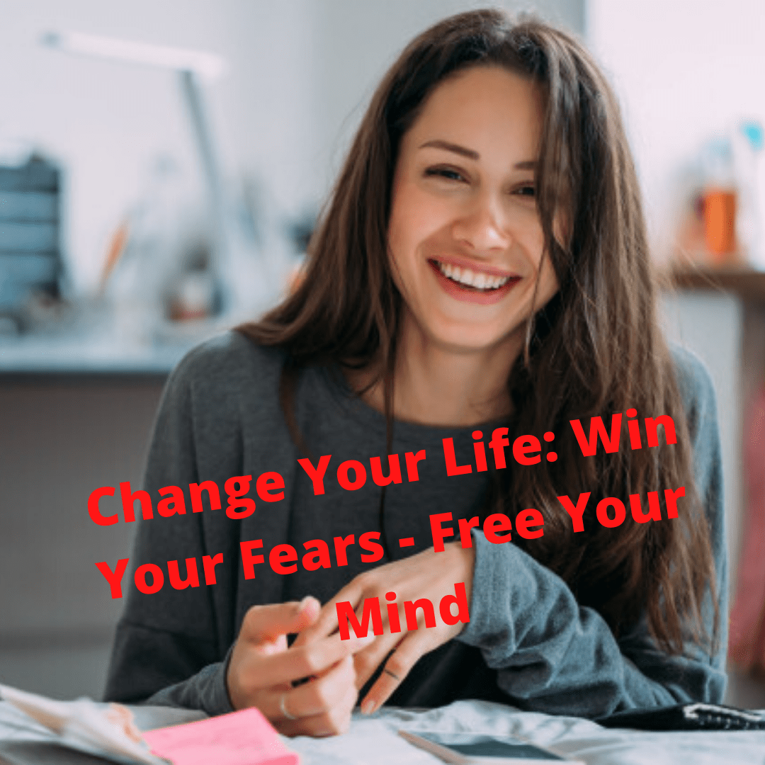 Change Your Life: Win Your Fears - Free Your Mind