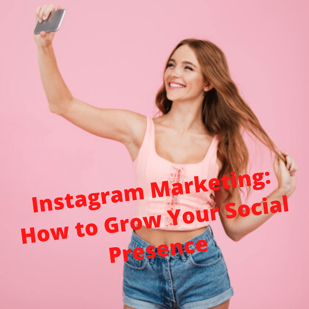 Instagram Marketing: How to Grow Your Social Presence On Instagram
