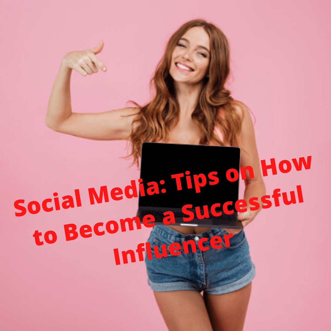 Social Media: Tips on How to Become a Successful Influencer