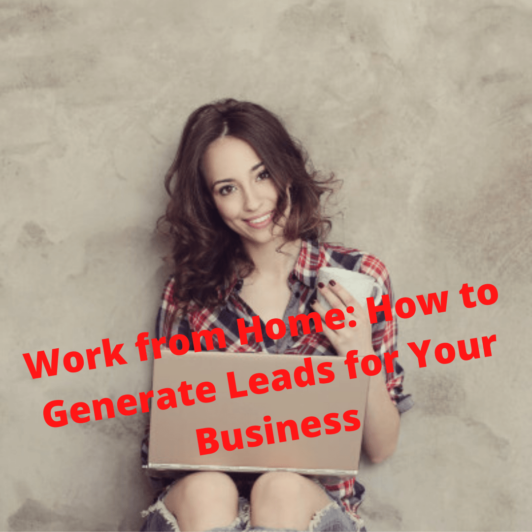 Work from Home: How to Generate Leads for Your Business
