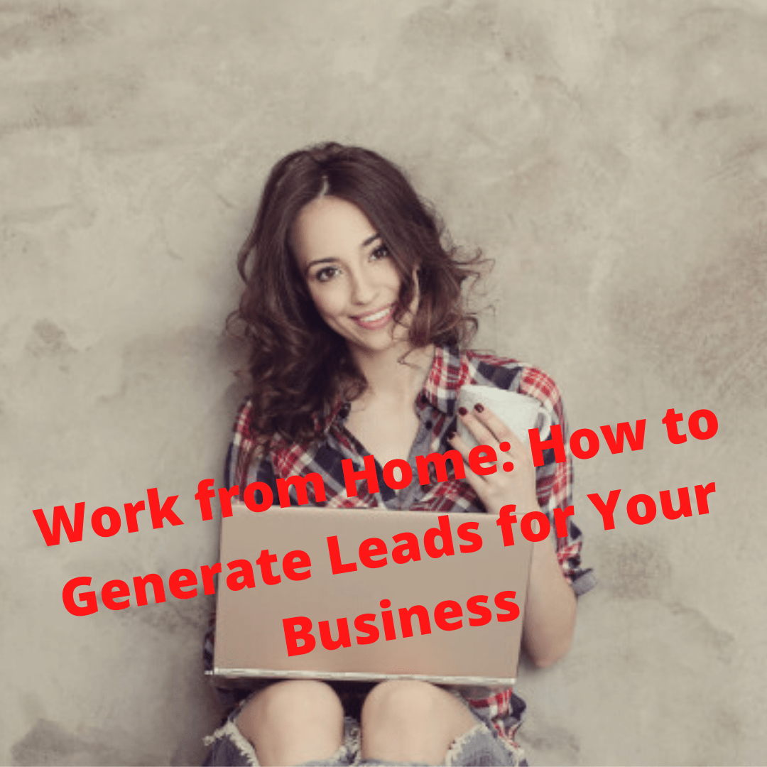 Work from Home: How to Generate Leads for Your Business
