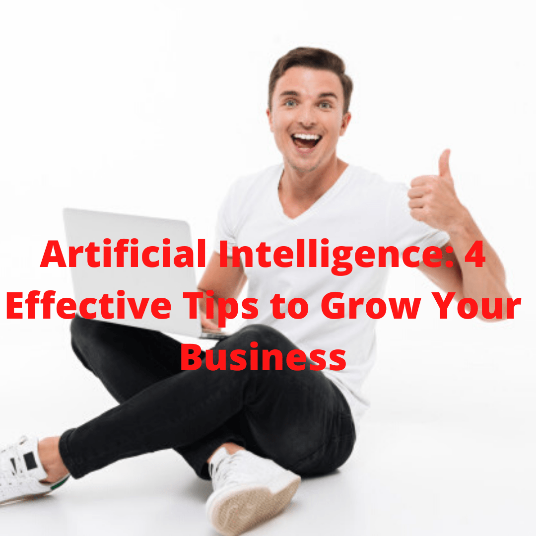 Artificial Intelligence: 4 Effective Tips to Grow Your Business

