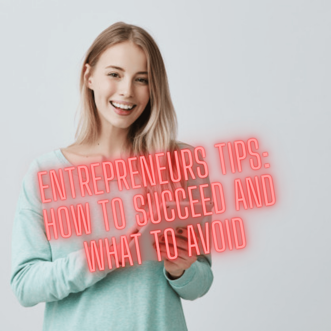 Entrepreneurs Tips: How to Succeed and What to Avoid
