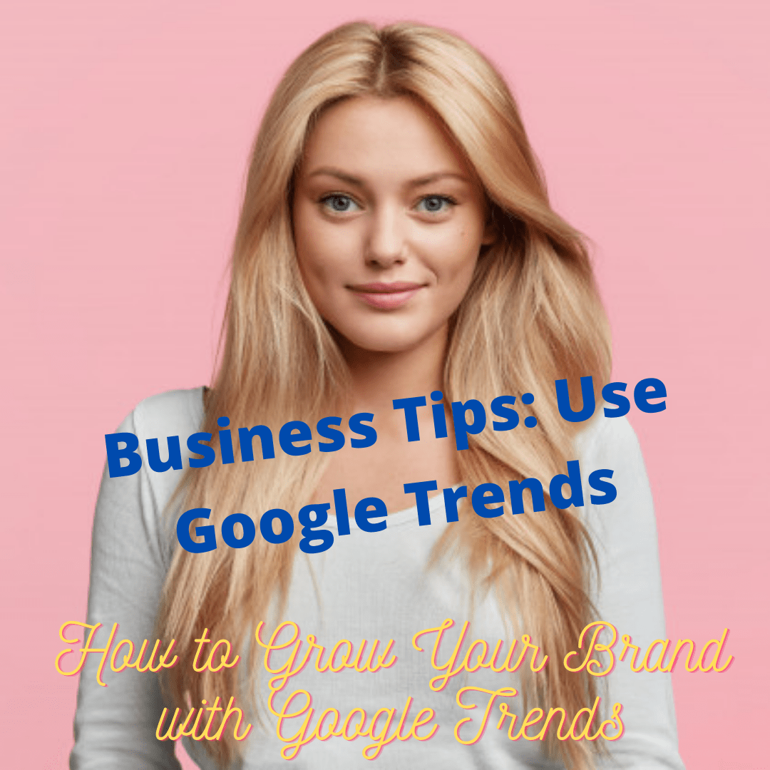 Business Tips: How to Grow Your Brand with Google Trends 
