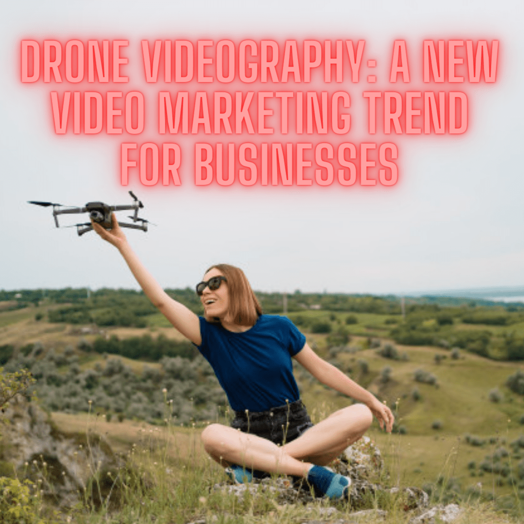 Drone Videography: A New Video Marketing Trend for Businesses - How to Increase Your Sales

