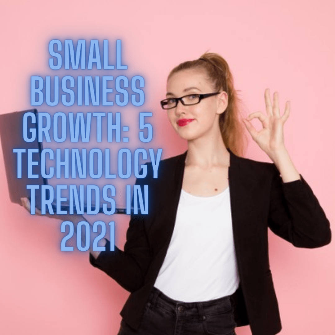 Small Business Growth: 5 Technology Trends in 2021
