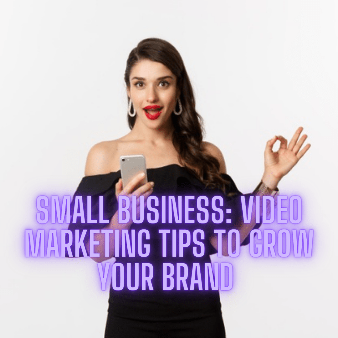 Small Business Marketing: 5 Video Marketing Tips to Grow Your Brand 

