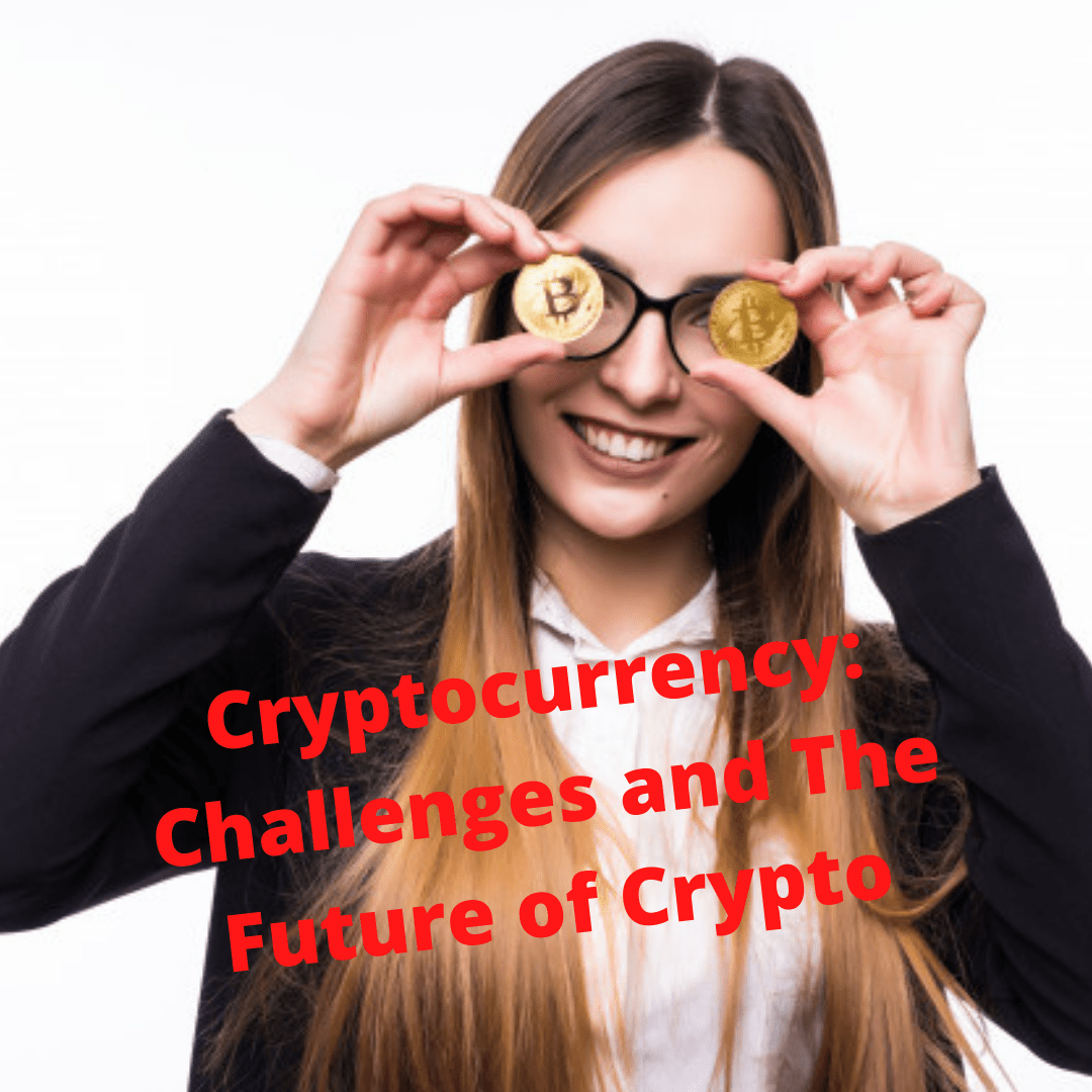 Cryptocurrency: 4 Challenges and The Future of Crypto

