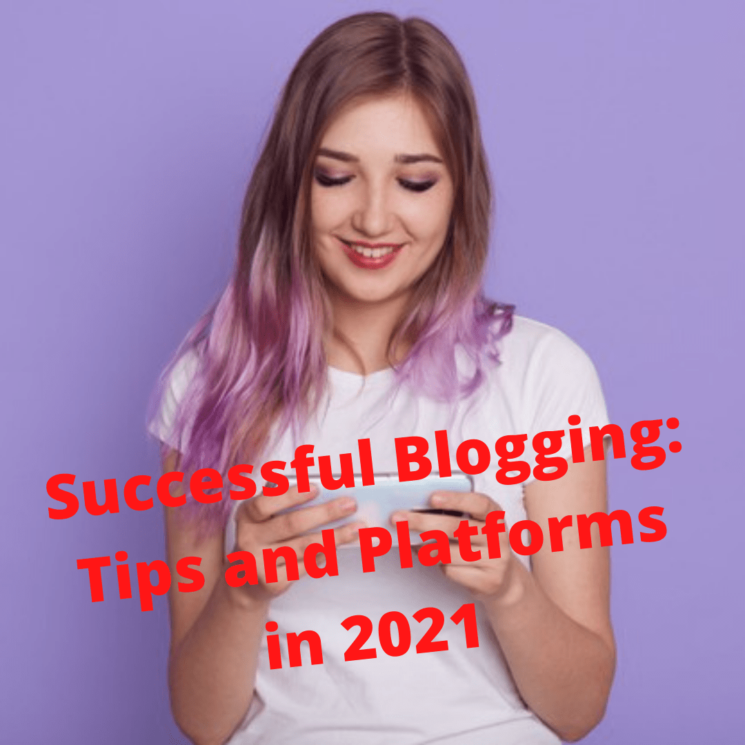 Successful Blogging: Tips and Platforms You Need to Know in 2021