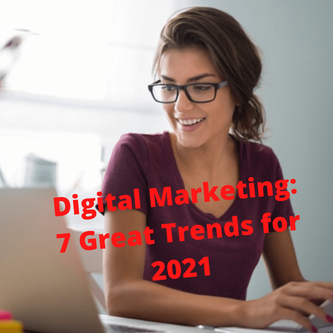 Digital Marketing: 7 Great Trends for 2021 - How to Improve Your Marketing Strategy 

