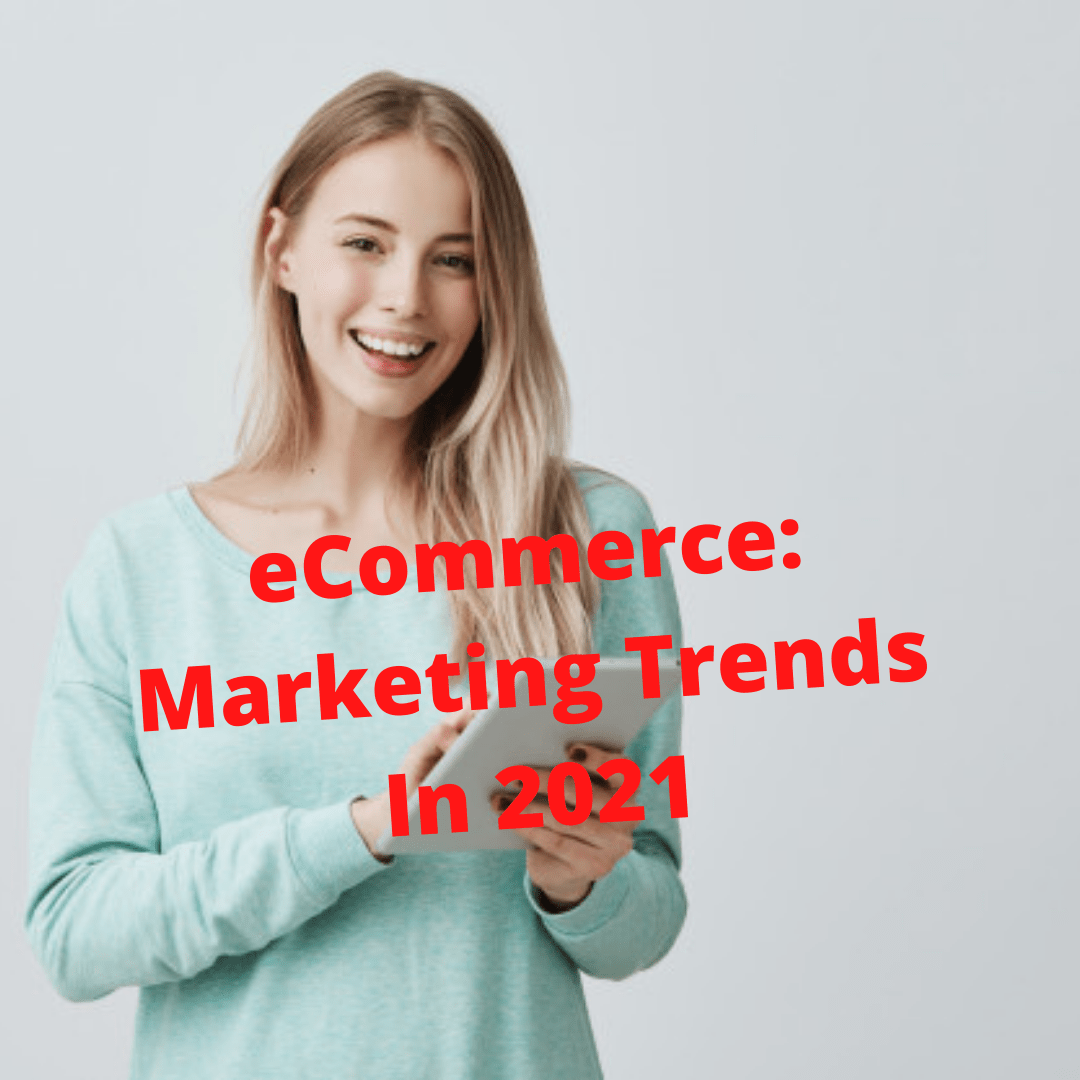 eCommerce: 9 Marketing Trends To Grow Your Business In 2021

