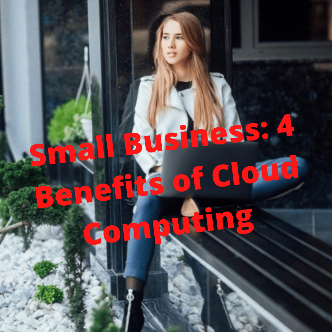 Small Business: 4 Benefits of Cloud Computing for Your Business 
