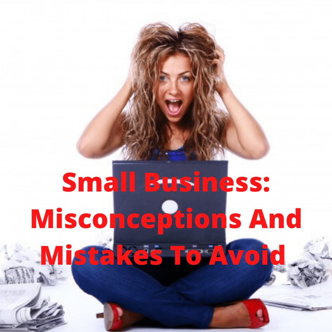 Small Business: 6 Common Misconceptions And Mistakes To Avoid - How To Build A Successful Business
