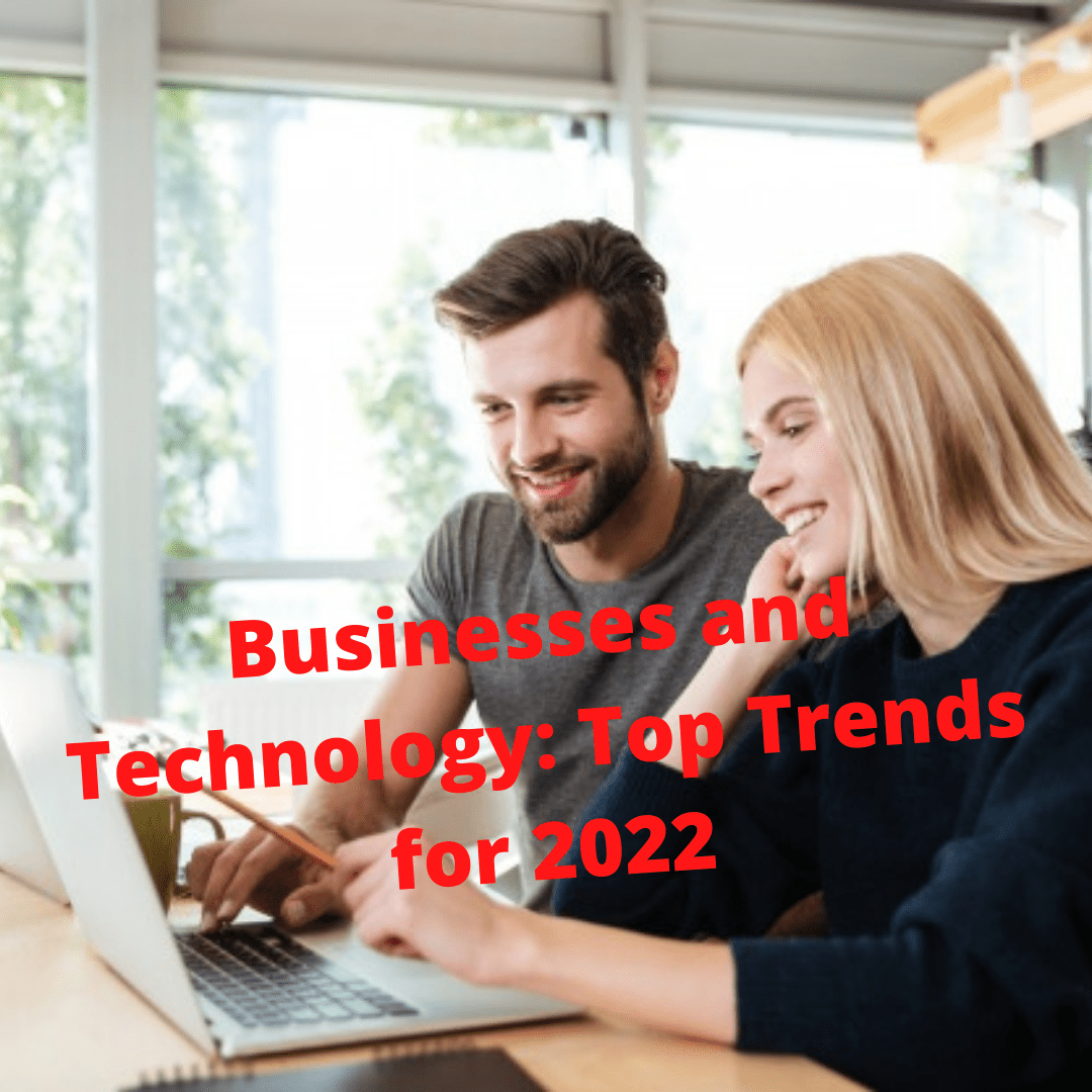 Businesses and Technology: 4 Top Technology Trends for 2022
