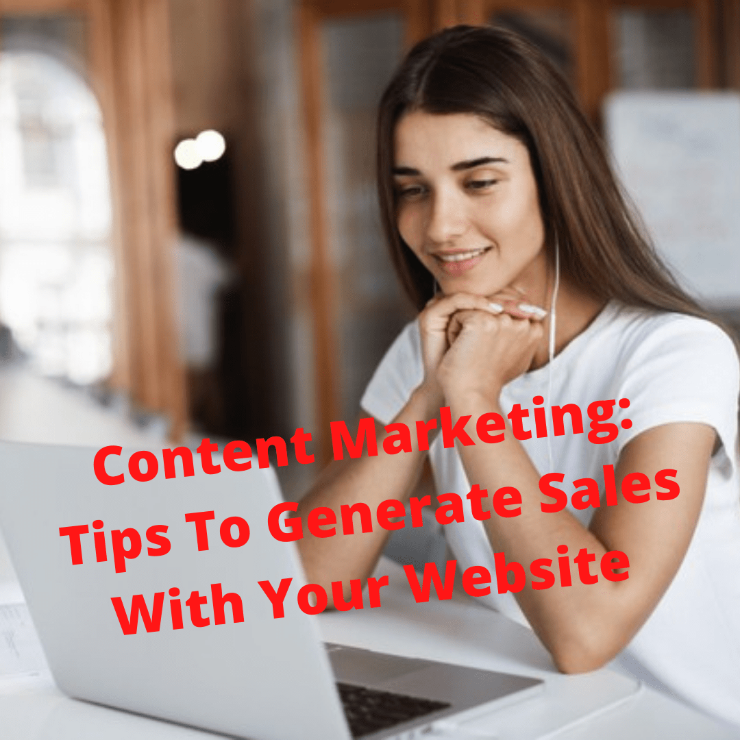 Content Marketing: 5 Tips To Generate Sales With Your Website 
