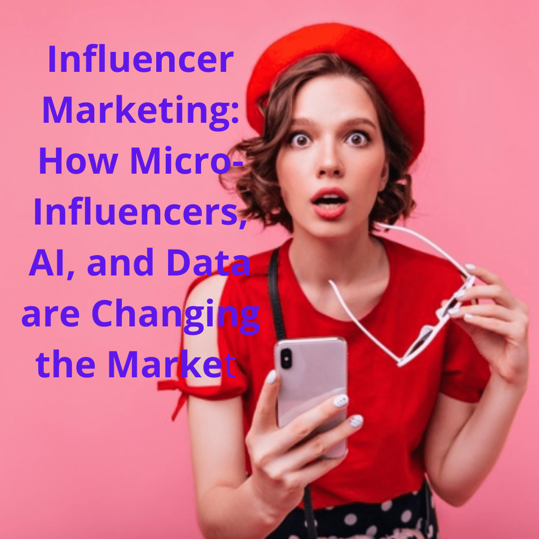 Influencer Marketing: How Micro-Influencers, AI, and Data are Changing the Market 
