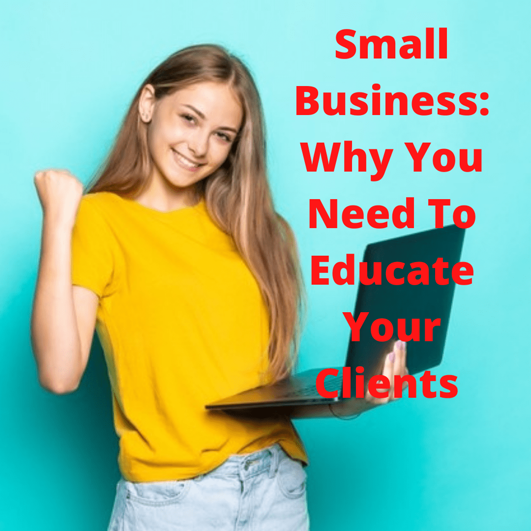 Small Business Tips: 5 Reasons Why You Need To Educate Your Clients

