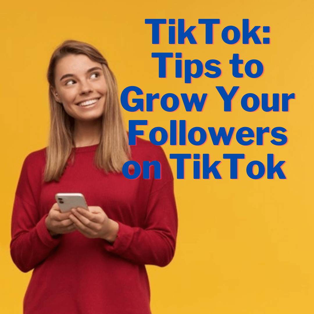 TikTok: 5 Tips on How to Grow Your Followers on TikTok 
