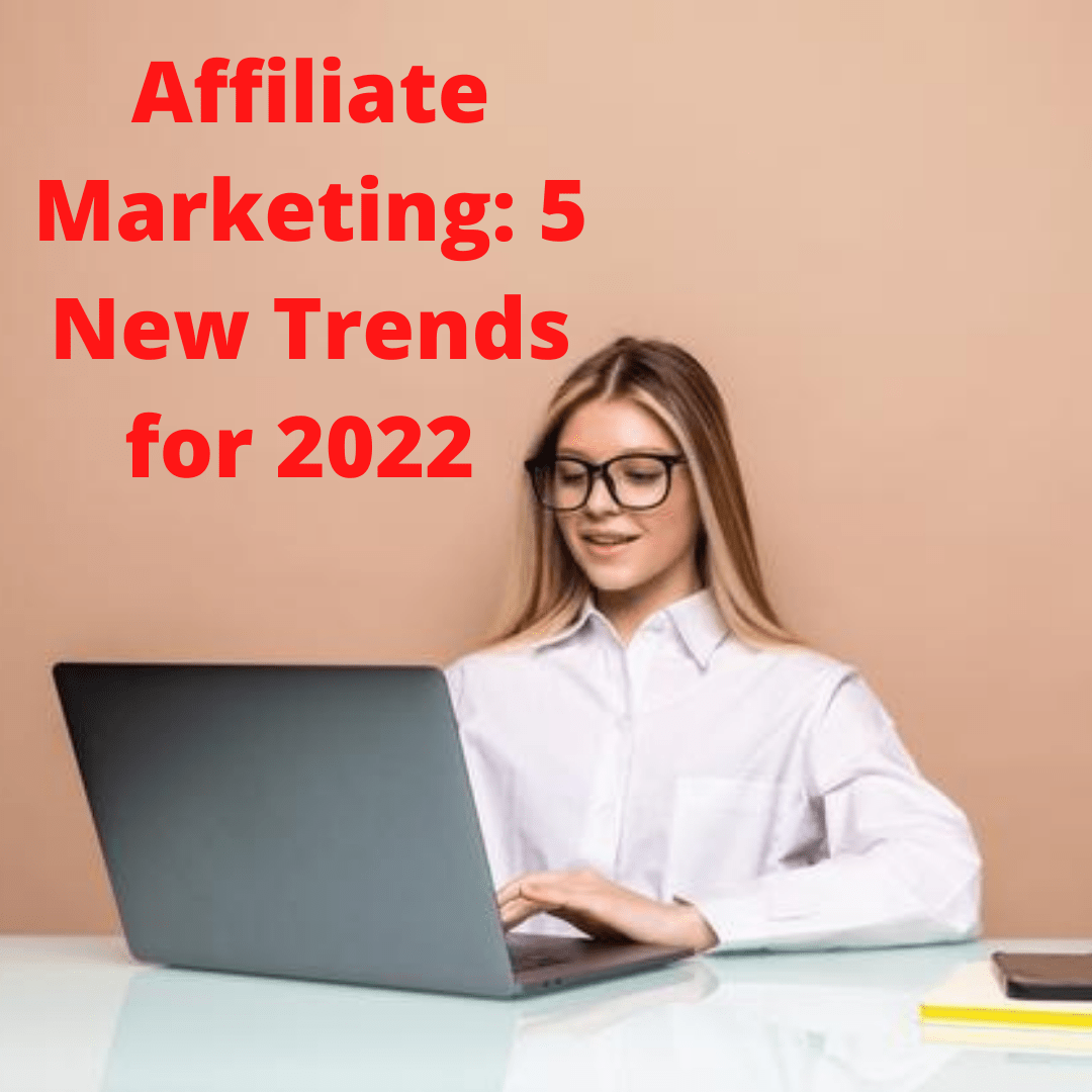 Affiliate Marketing: 5 New Trends for 2022 
