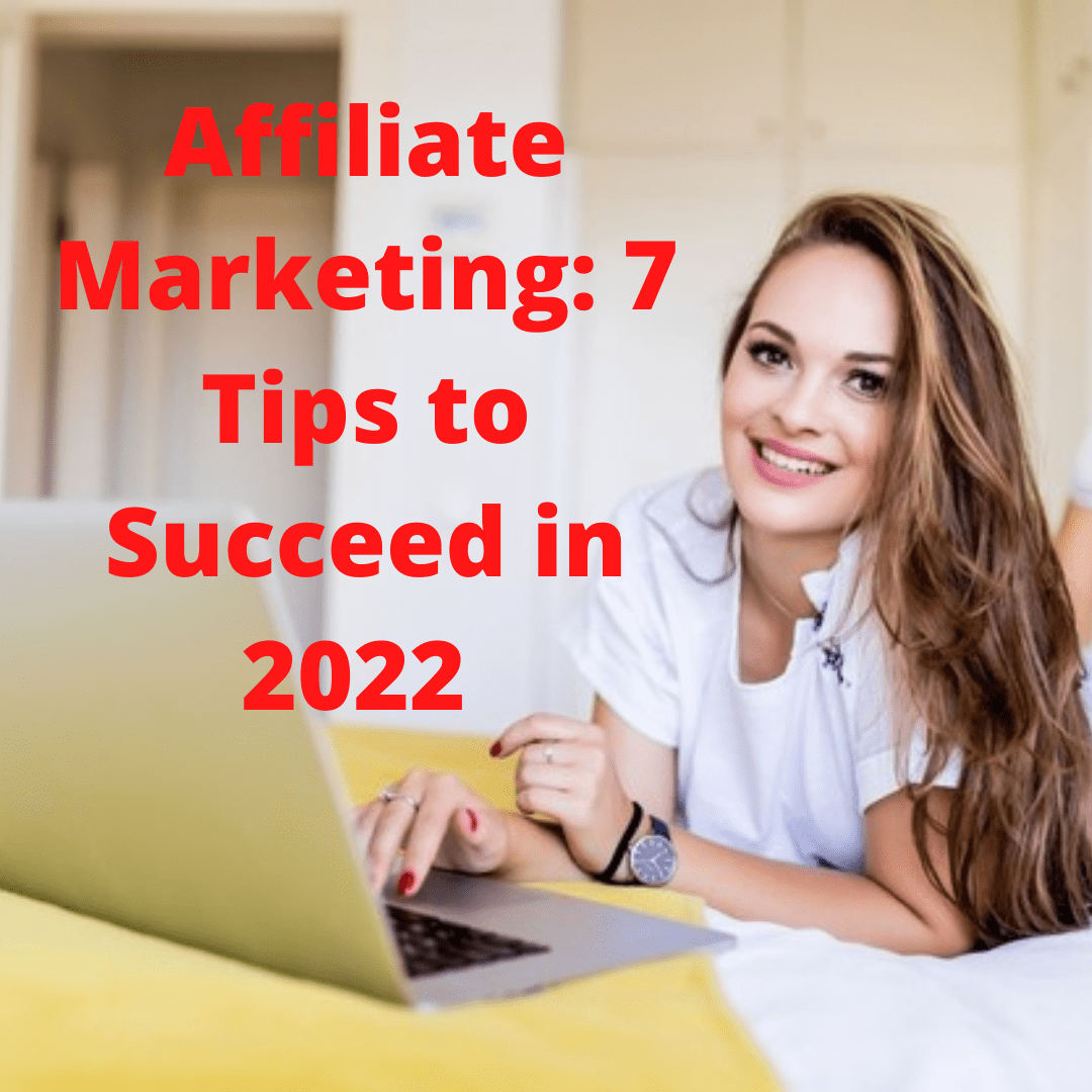 Affiliate Marketing: 7 Tips on How to Succeed in 2022 
