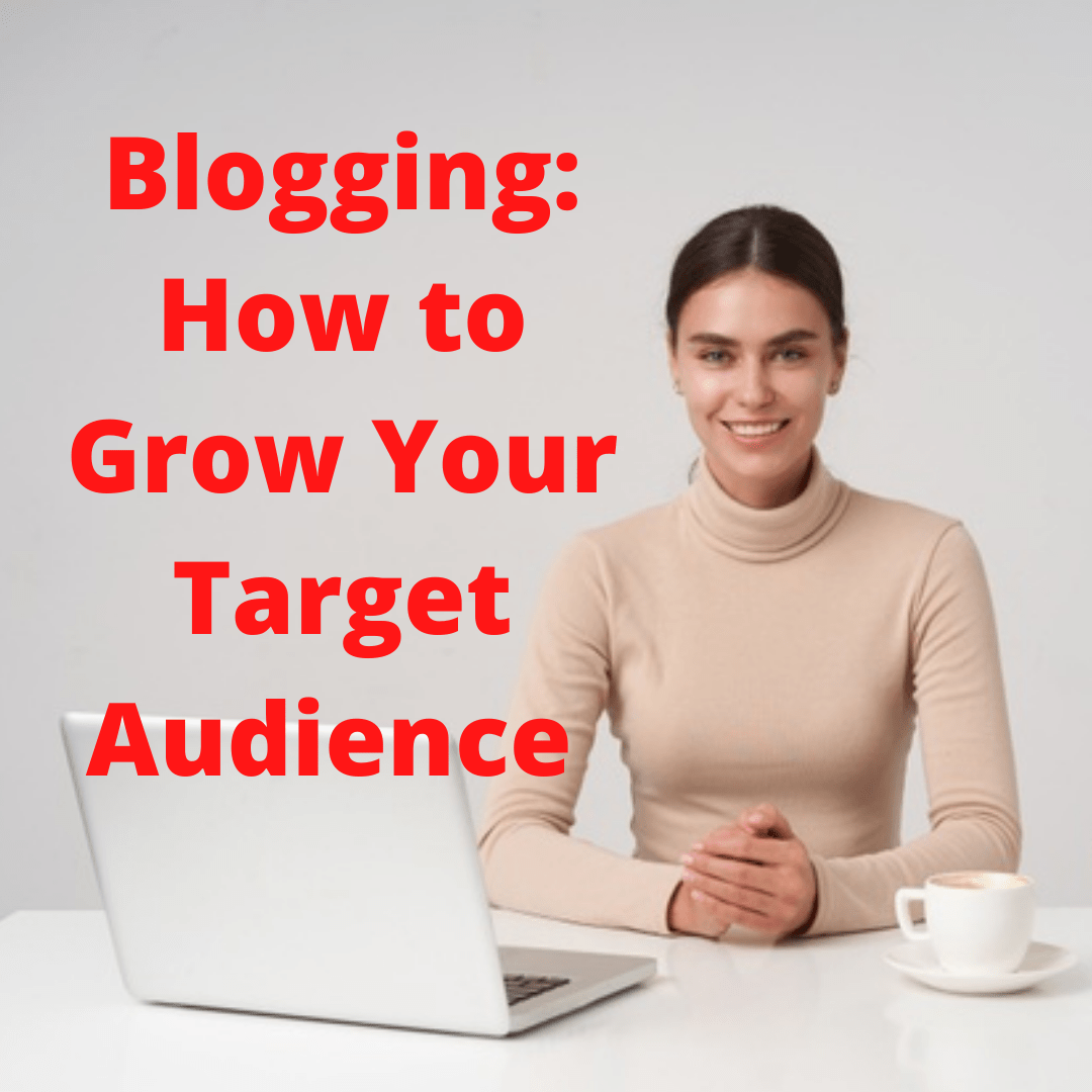 Blogging: 5 Tips on How to Grow Your Target Audience 
