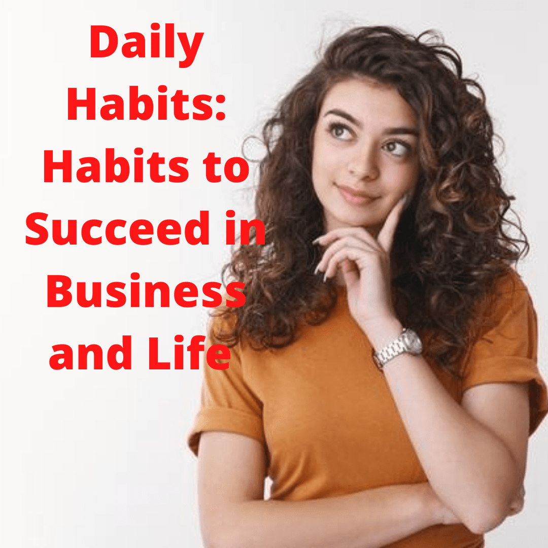 Daily Habits: 7 Habits to Succeed in Business and Life 
