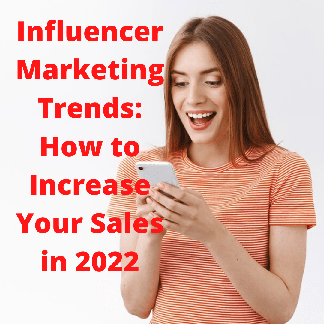 Influencer Marketing Trends: How to Increase Your Sales in 2022
