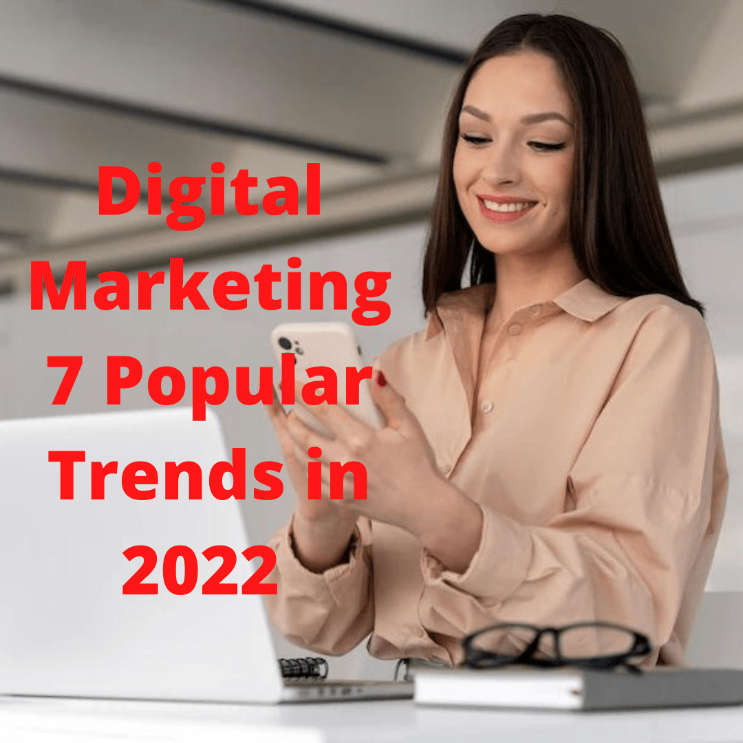 Digital Marketing: 7 Popular Trends You Need to Know in 2022 - How to Grow Your Business 

