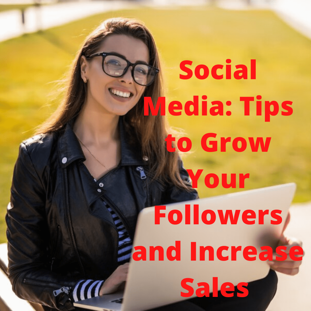 Social Media: 7 Tips on How to Grow Your Followers and Increase Sales 
