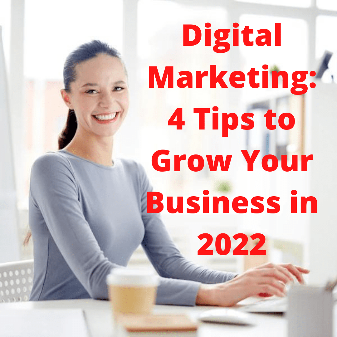Digital Marketing: 4 Tips to Grow Your Business in 2022
